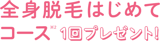 全身脱毛はじめてコース 1回プレゼント!