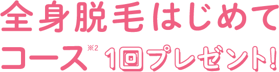 全身脱毛はじめてコース 1回プレゼント！